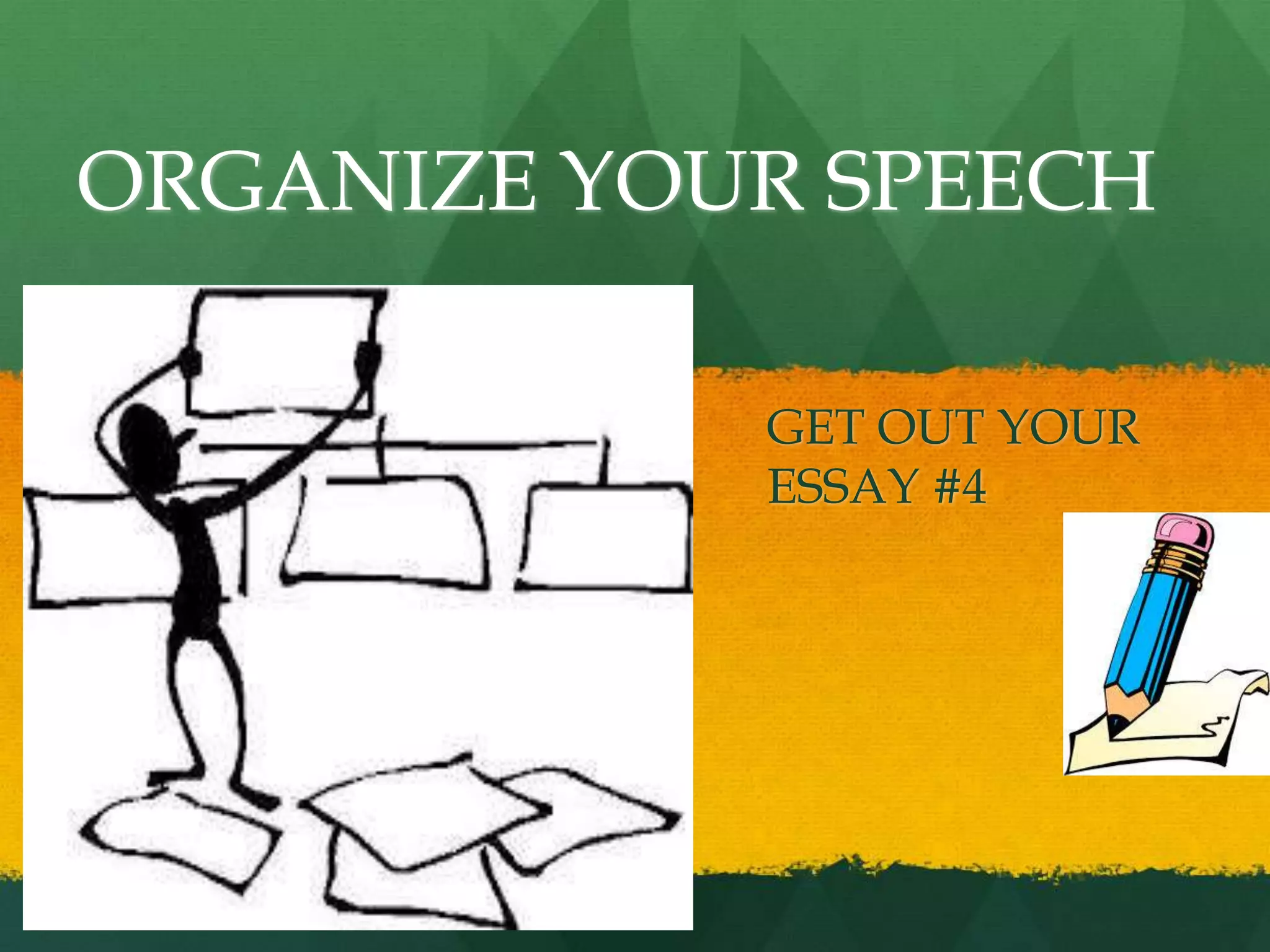 ORGANIZE YOUR SPEECH
GET OUT YOUR
ESSAY #4
 