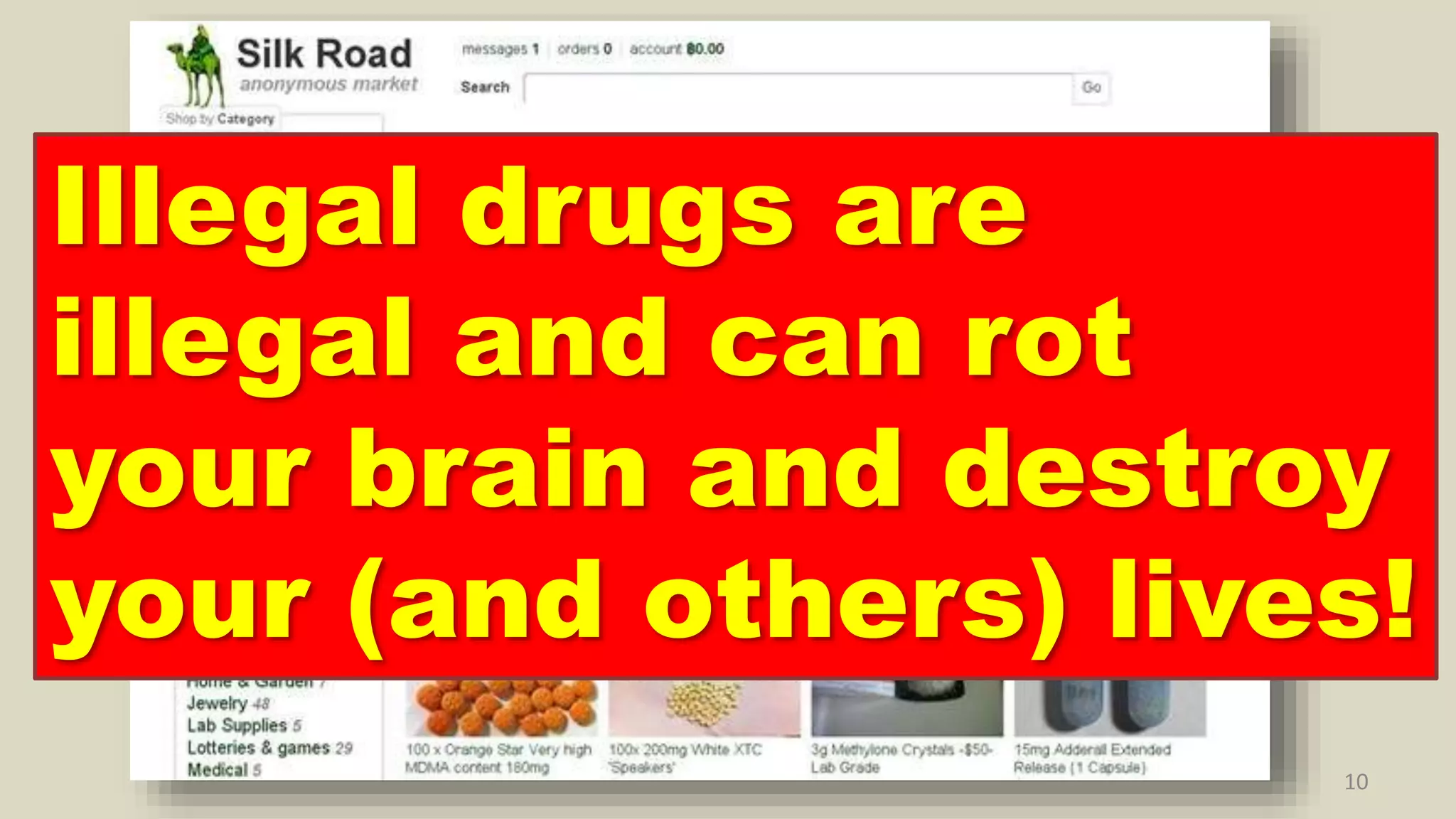 10
Illegal drugs are
illegal and can rot
your brain and destroy
your (and others) lives!
 