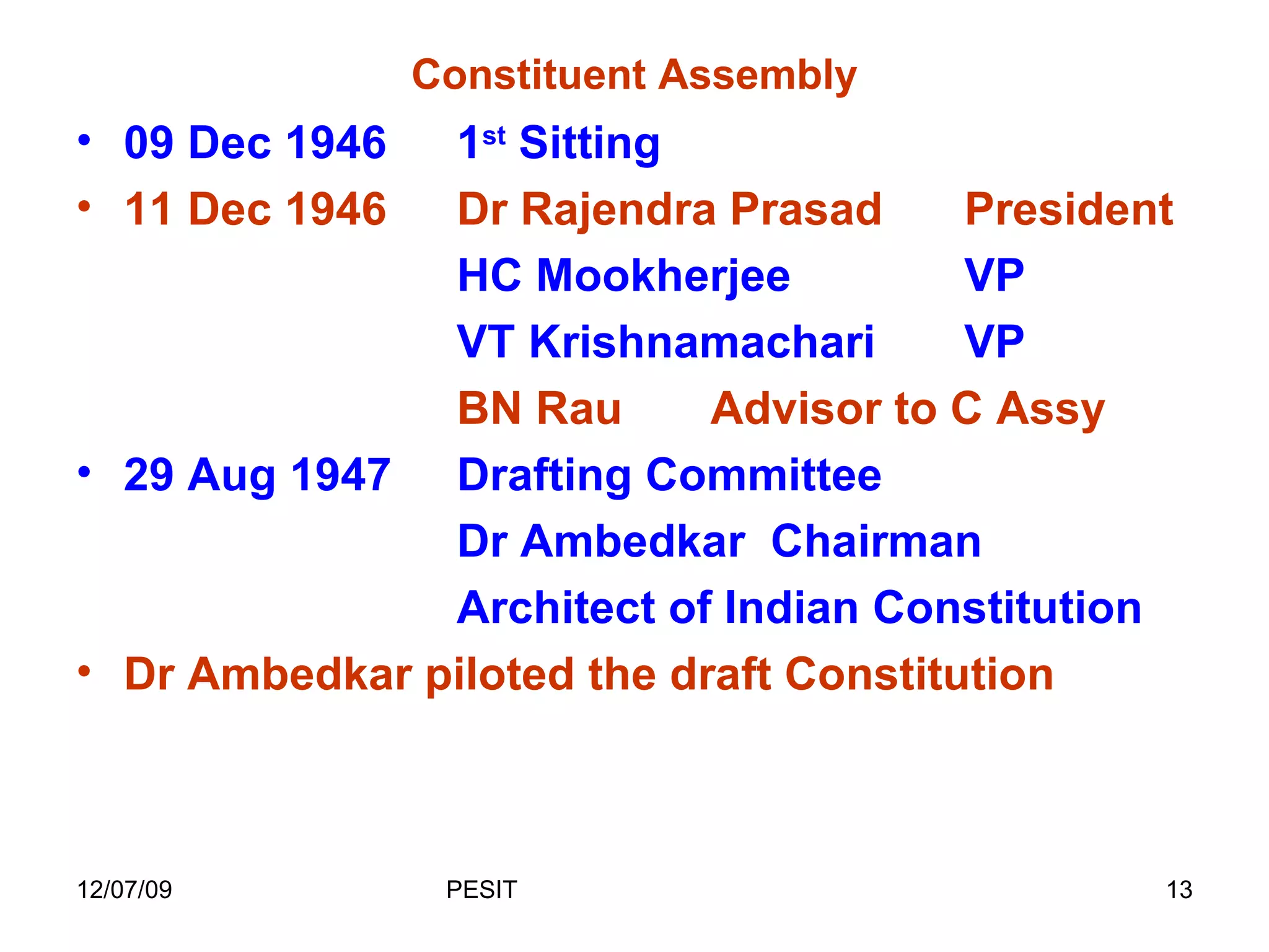 Constituent Assembly 09 Dec 1946 1 st  Sitting 11 Dec 1946 Dr Rajendra Prasad President HC Mookherjee VP VT Krishnamachari VP BN Rau  Advisor to C Assy 29 Aug 1947 Drafting Committee Dr Ambedkar  Chairman Architect of Indian Constitution Dr Ambedkar piloted the draft Constitution 
