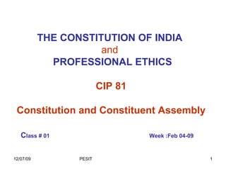 THE CONSTITUTION OF INDIA   and     PROFESSIONAL ETHICS CIP 81 Constitution and Constituent Assembly C lass # 01  Week :Feb 04-09   