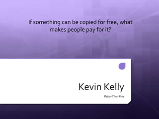 Kevin Kelly
BetterThan Free
If something can be copied for free, what
makes people pay for it?
 