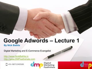 By Nick Bathla
Digital Marketing and E-Commerce Evangelist
http://www.NickBathla.in
http://www.DMPaathshala.com
Google Adwords – Lecture 1
 