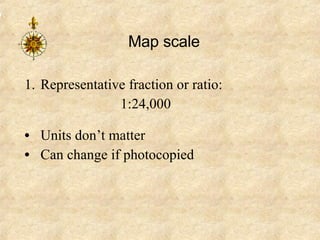 Map scale Representative fraction or ratio: 1:24,000 Units don’t matter Can change if photocopied 