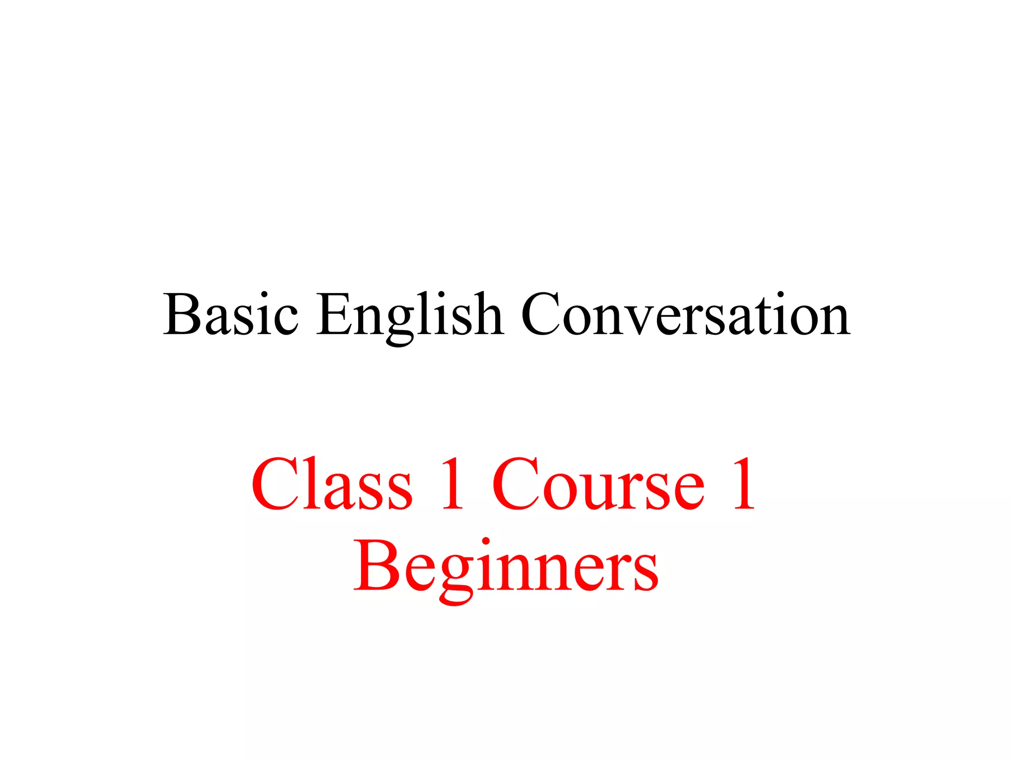 Basic English Conversation
Class 1 Course 1
Beginners
 