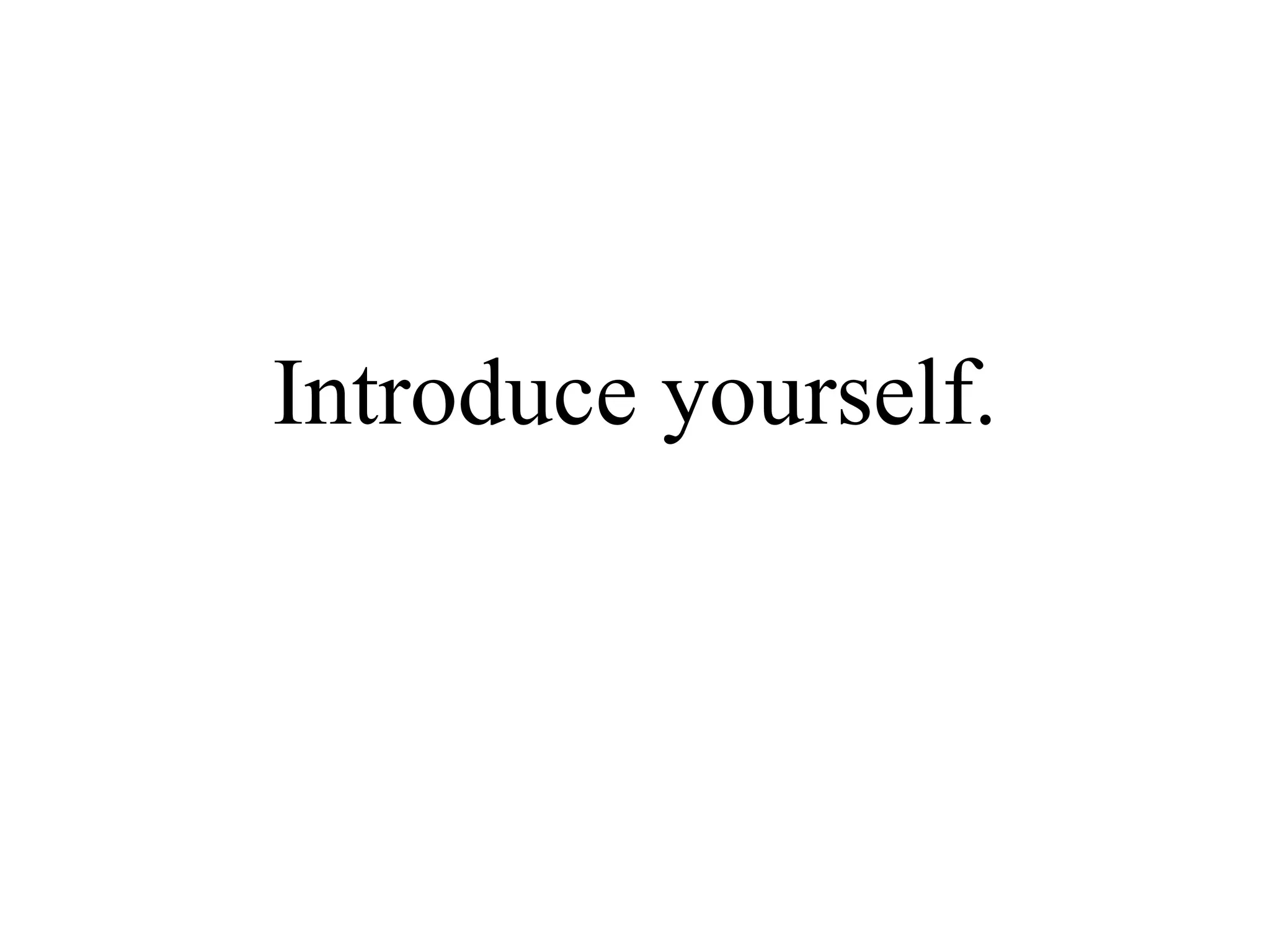Introduce yourself.
 