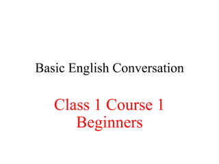 Basic English Conversation
Class 1 Course 1
Beginners
 