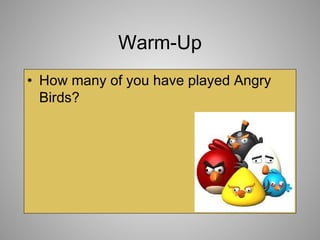 Warm-Up
• How many of you have played Angry
Birds?
 
