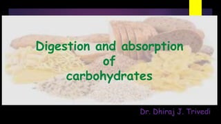 Digestion and absorption
of
carbohydrates
Dr. Dhiraj J. Trivedi
 