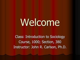 Welcome
 Class: Introduction to Sociology
   Course, 1000; Section, 380
Instructor: John R. Carlson, Ph.D.
 