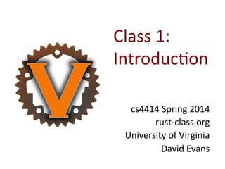 Class	
  1:	
  
Introduc0on	
  
cs4414	
  Spring	
  2014	
  
rust-­‐class.org	
  
University	
  of	
  Virginia	
  
David	
  Evans	
  

 
