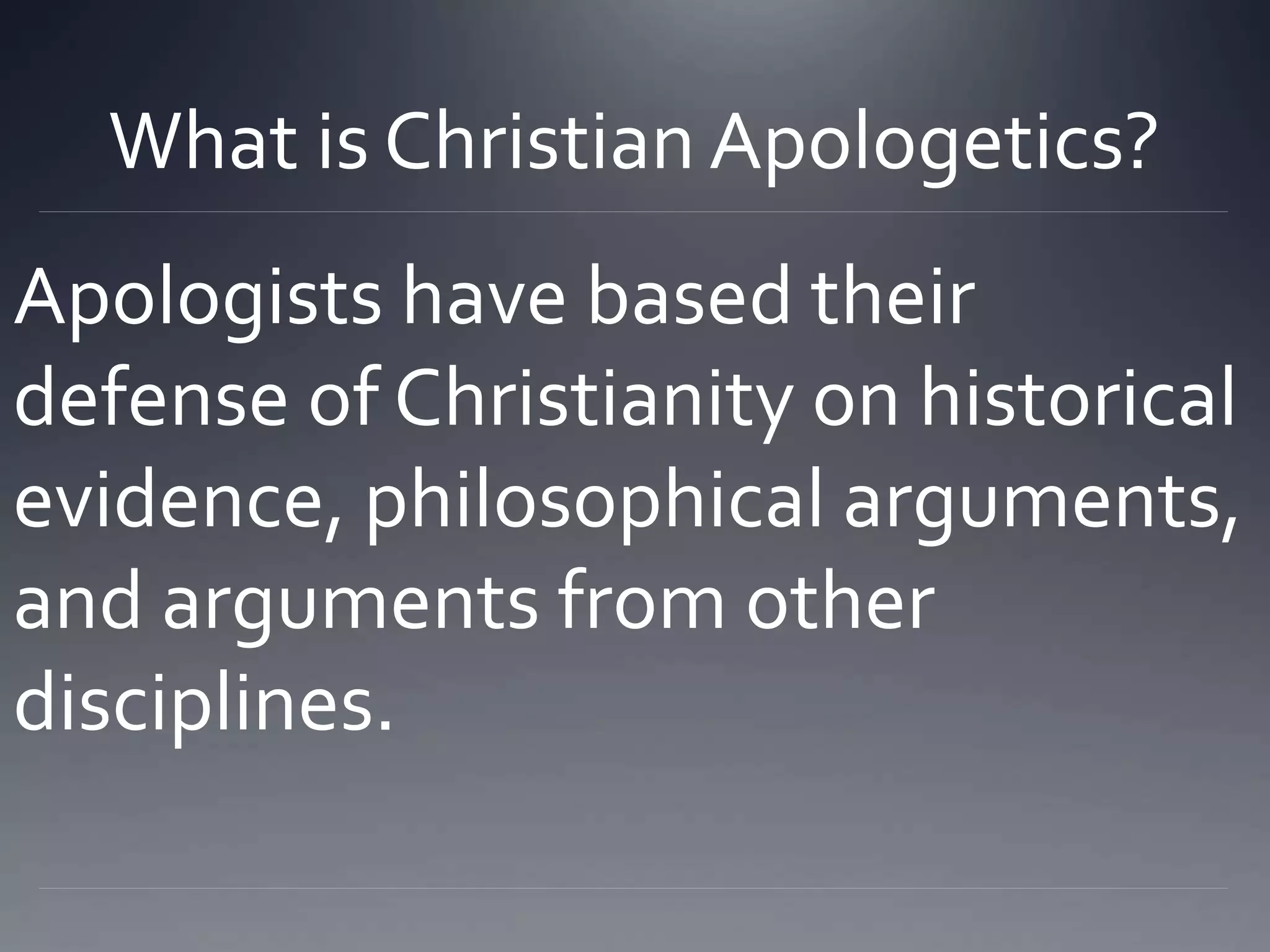 What is Christian Apologetics?
Apologists have based their
defense of Christianity on historical
evidence, philosophical arguments,
and arguments from other
disciplines.
 