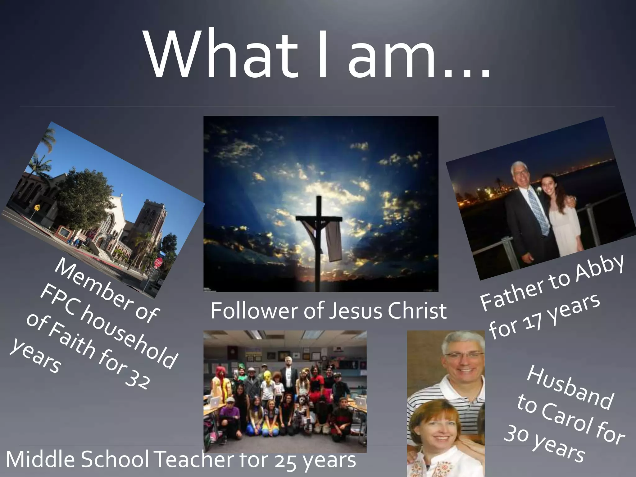 What I am…
Follower of Jesus Christ
Middle SchoolTeacher for 25 years
 