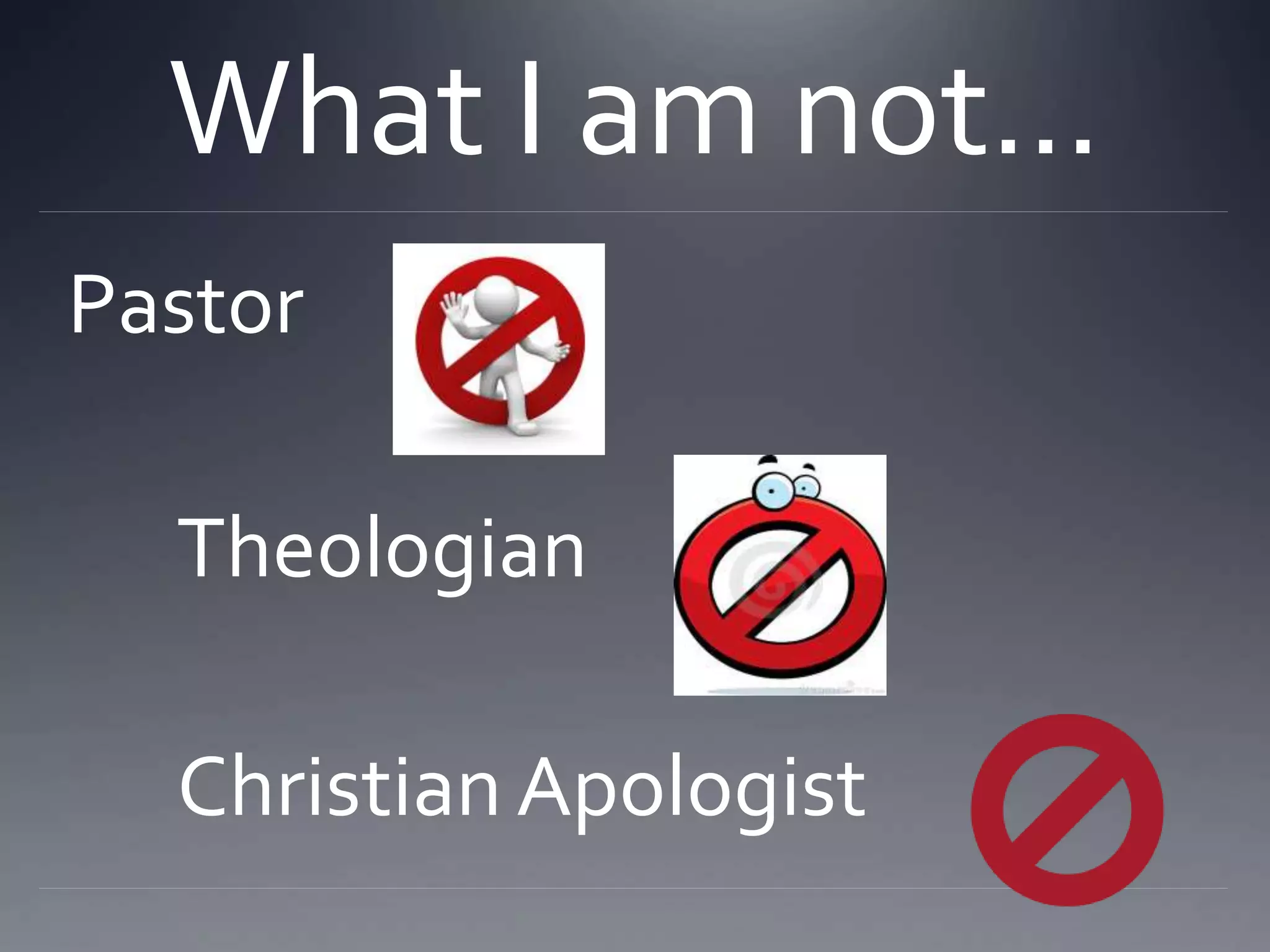 What I am not…
Pastor
Theologian
Christian Apologist
 