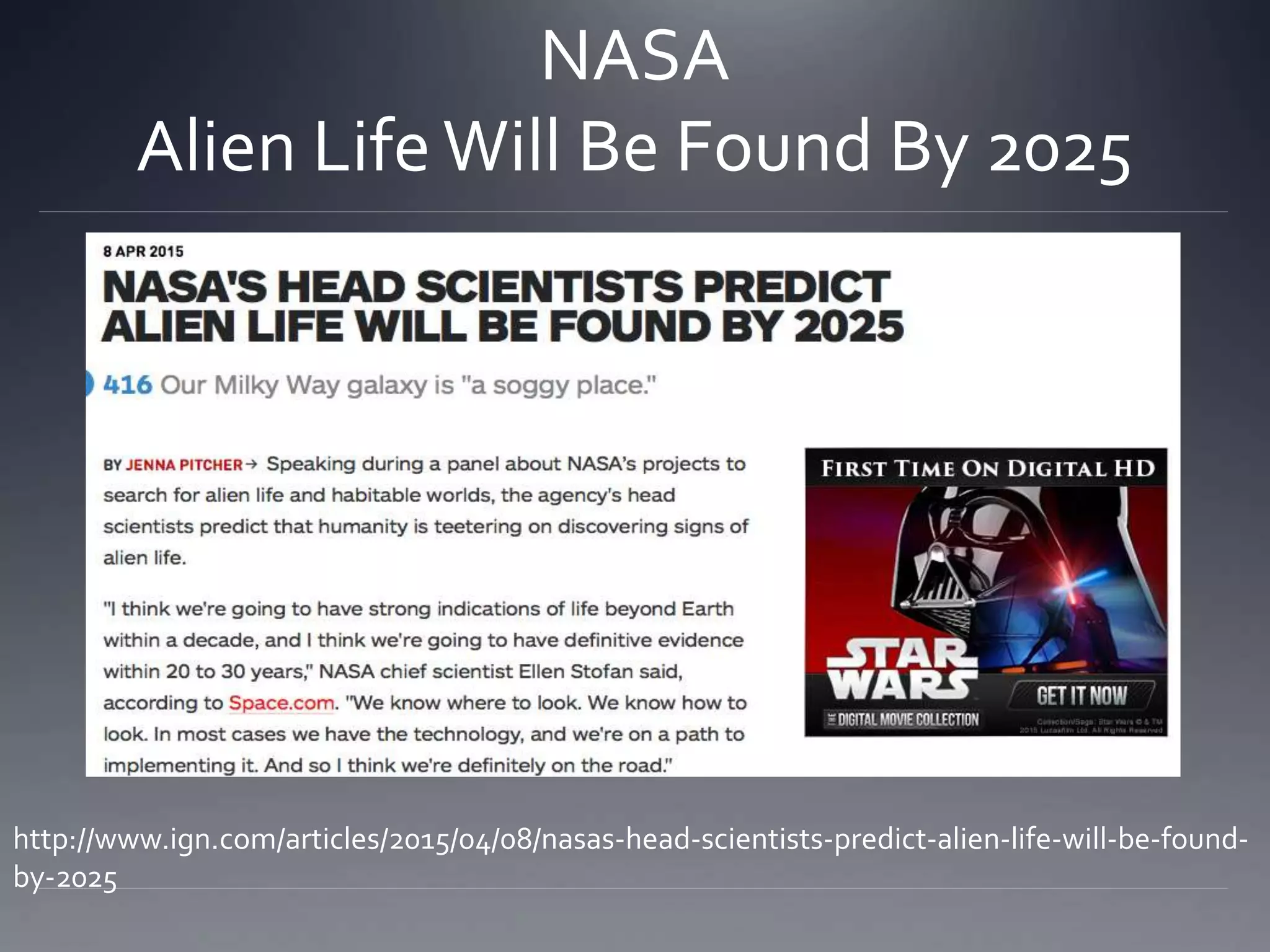 NASA
Alien LifeWill Be Found By 2025
http://www.ign.com/articles/2015/04/08/nasas-head-scientists-predict-alien-life-will-be-found-
by-2025
 