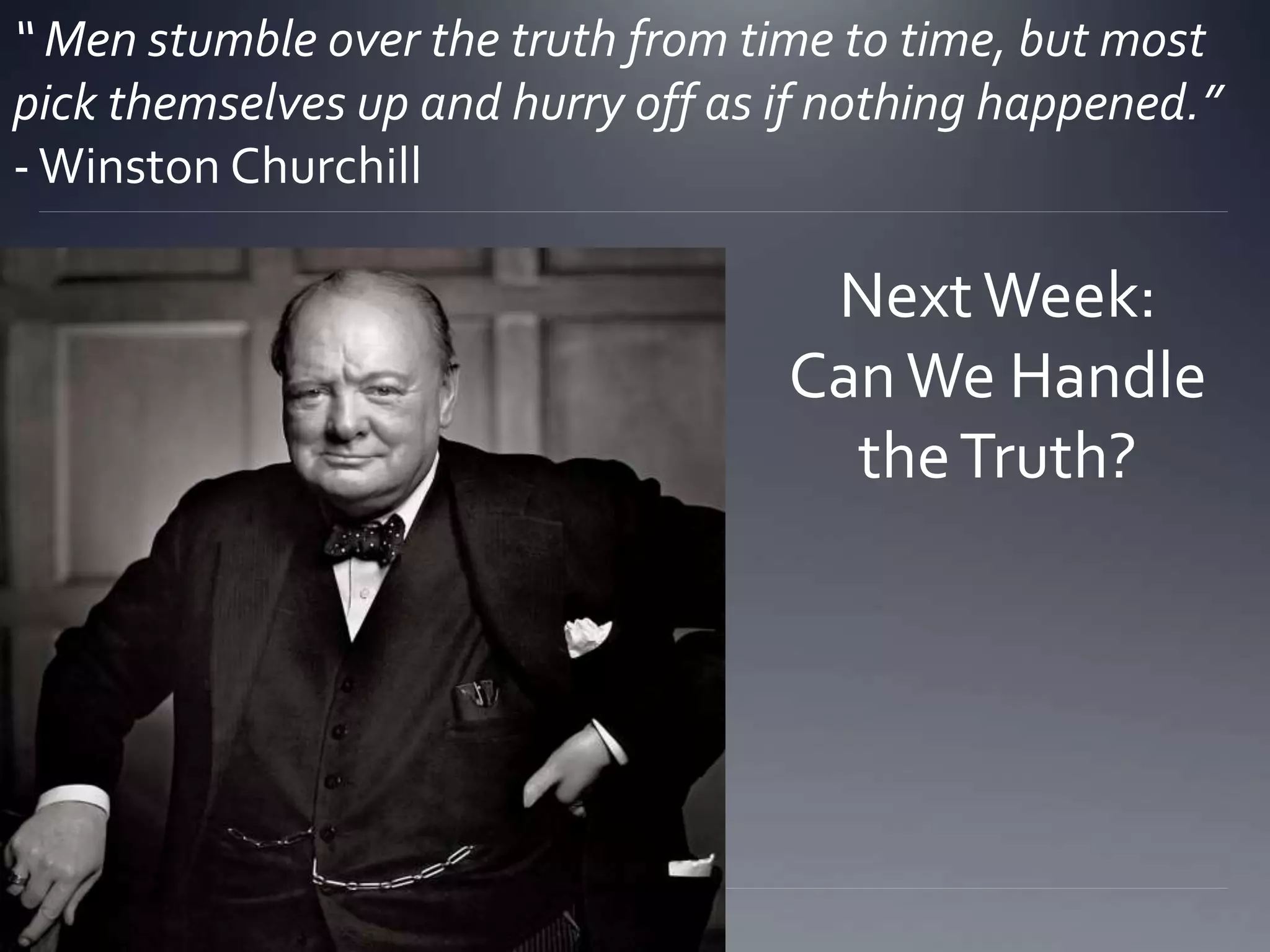 “ Men stumble over the truth from time to time, but most
pick themselves up and hurry off as if nothing happened.”
-Winston Churchill
NextWeek:
CanWe Handle
theTruth?
 
