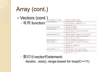 Array (cont.)
 Vectors (cont.)
◦ 常用 function:
◦ 要印出vector的element:
 iterator, .size(), range-based for loop(C++11)
 