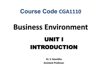 Course Code CGA1110
Business Environment
UNIT I
INTRODUCTION
Dr. V. Ramidha
Assistant Professor
 