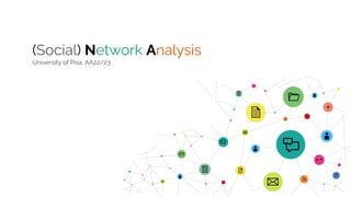 (Social) Network Analysis
University of Pisa, AA22/23
 