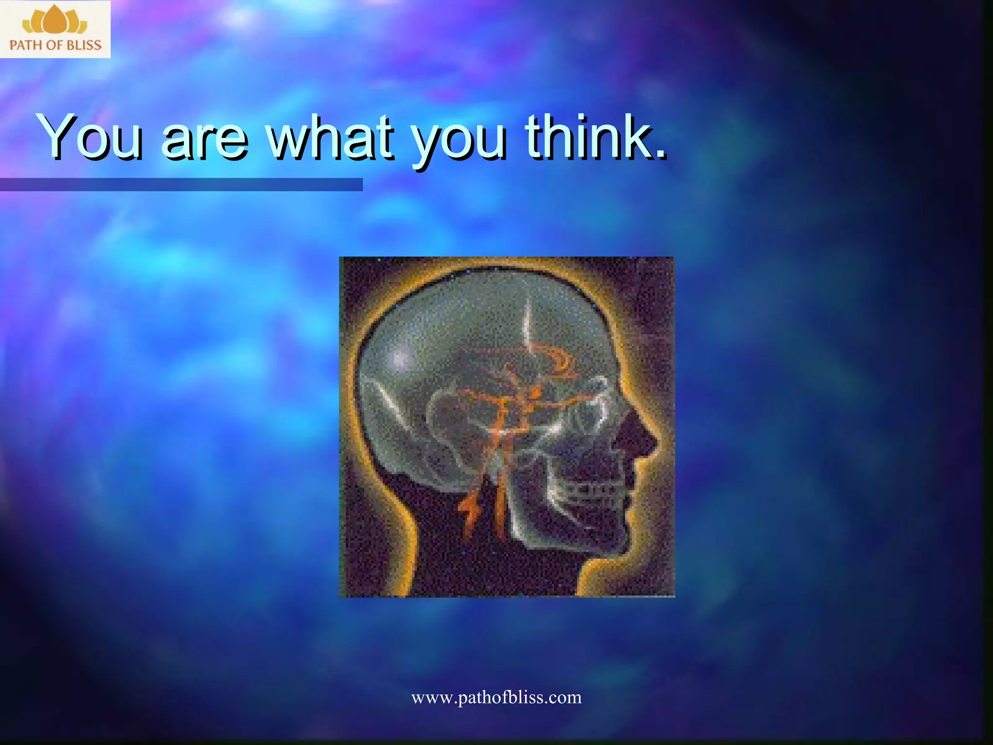 You are what you think.




             www.pathofbliss.com
 