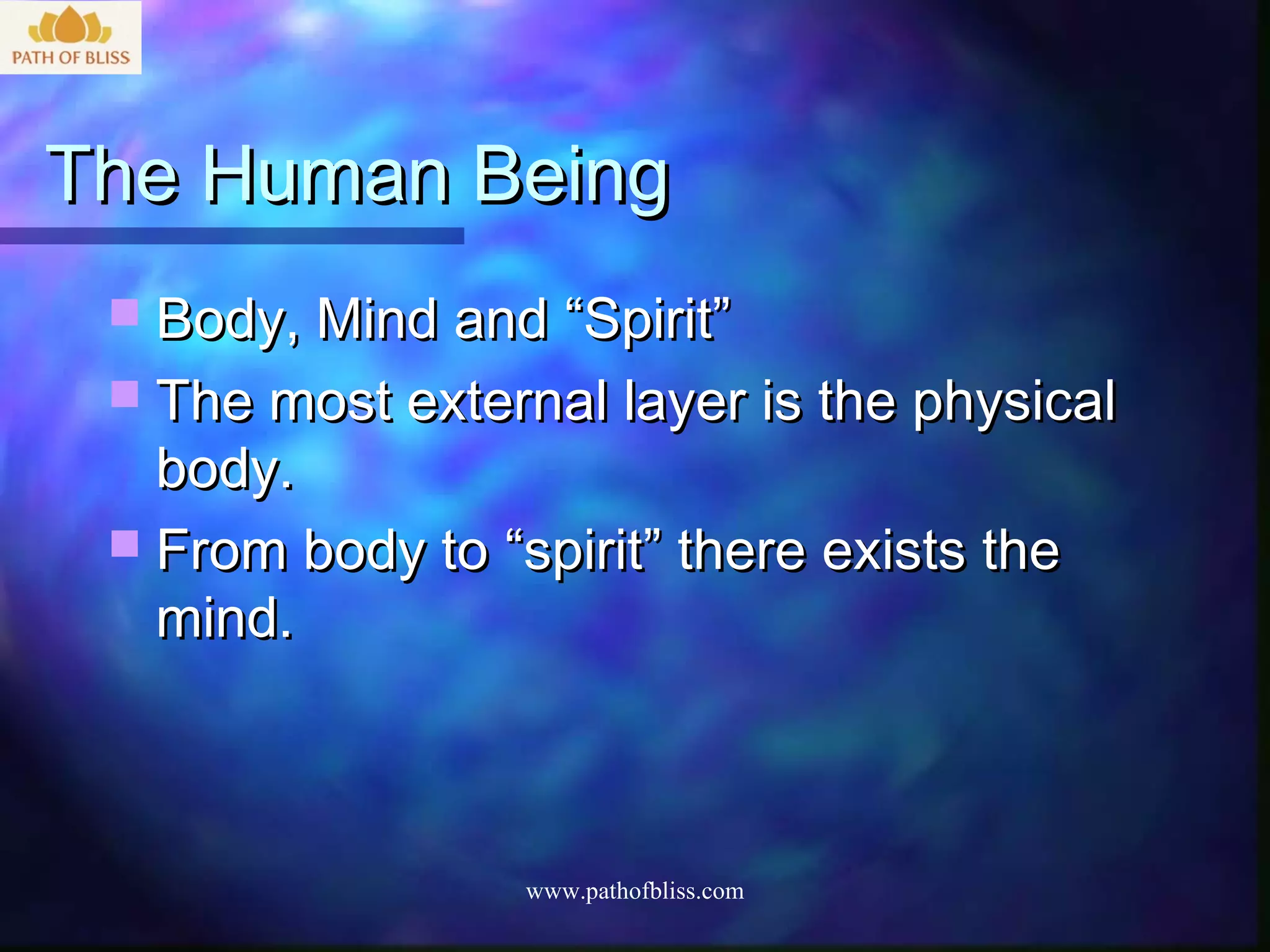 The Human Being
  Body, Mind and “Spirit”
  The most external layer is the physical
   body.
  From body to “spirit” there exists the
   mind.



                  www.pathofbliss.com
 