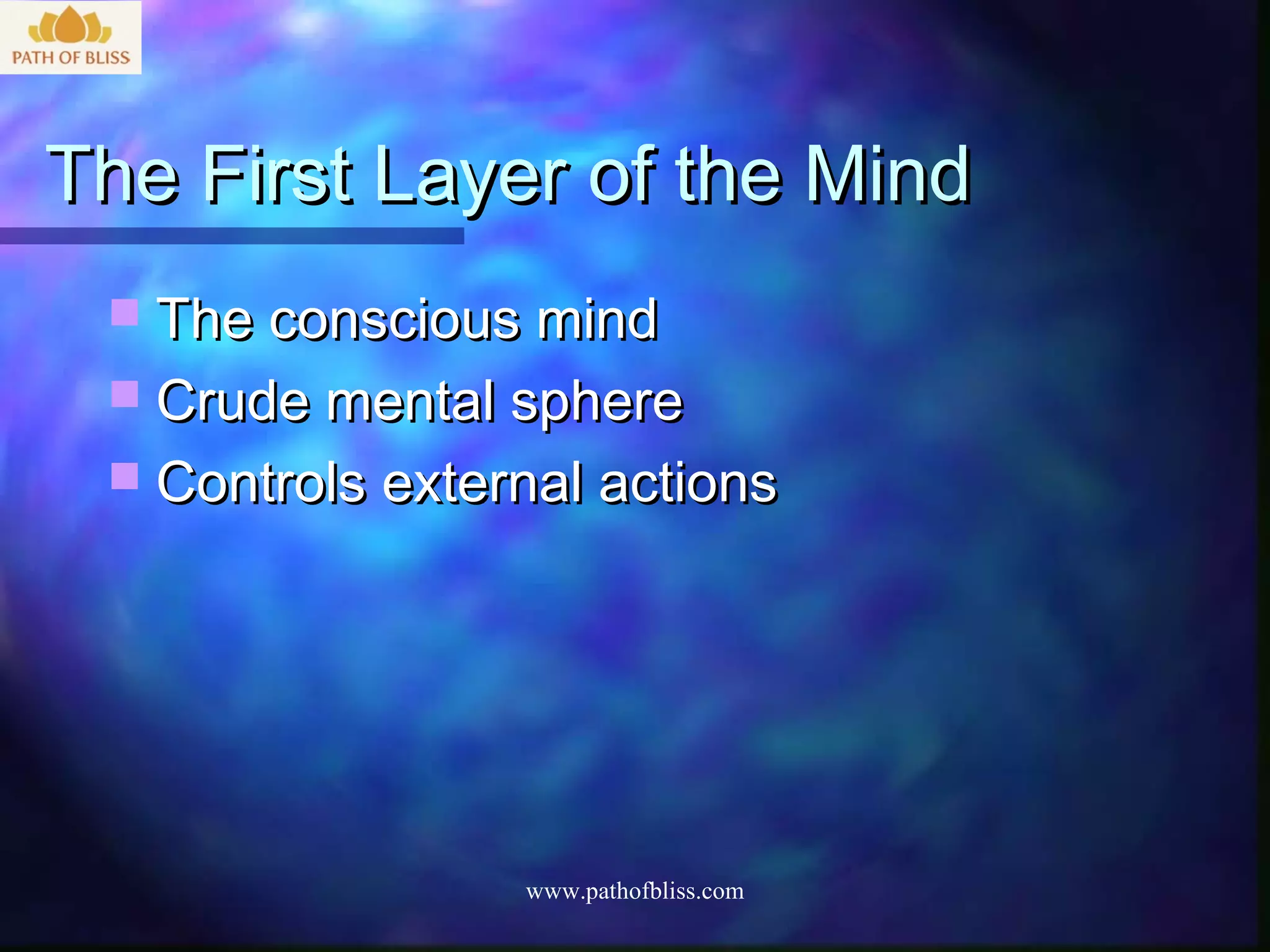 The First Layer of the Mind
  The conscious mind
  Crude mental sphere
  Controls external actions




                 www.pathofbliss.com
 