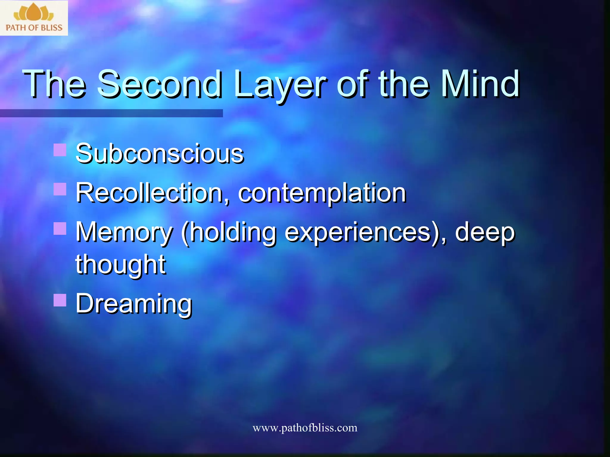 The Second Layer of the Mind
  Subconscious
  Recollection, contemplation
  Memory (holding experiences), deep
   thought
  Dreaming




                  www.pathofbliss.com
 