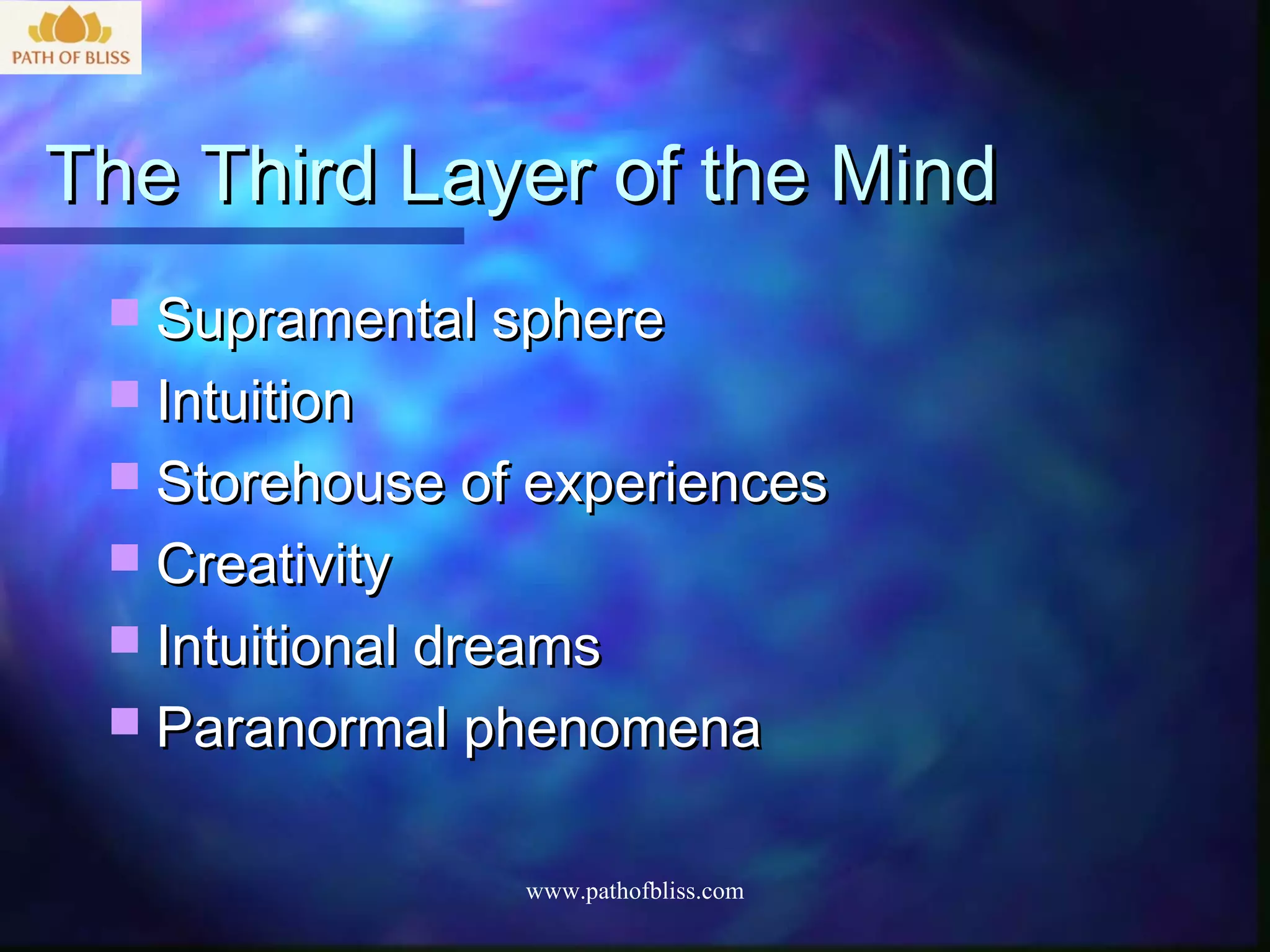 The Third Layer of the Mind
  Supramental sphere
  Intuition
  Storehouse of experiences
  Creativity
  Intuitional dreams
  Paranormal phenomena


                 www.pathofbliss.com
 