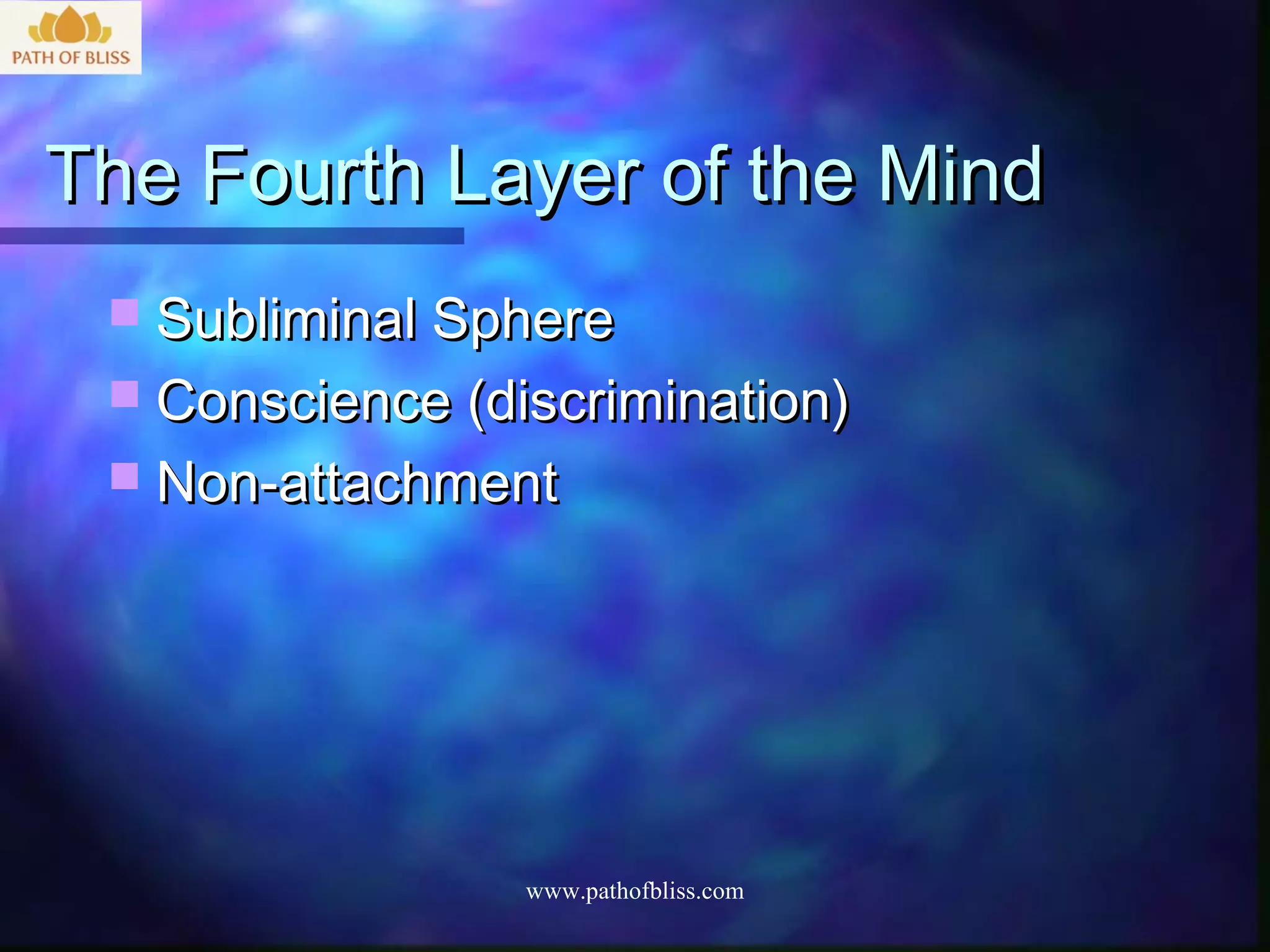 The Fourth Layer of the Mind
  Subliminal Sphere
  Conscience (discrimination)
  Non-attachment




                 www.pathofbliss.com
 