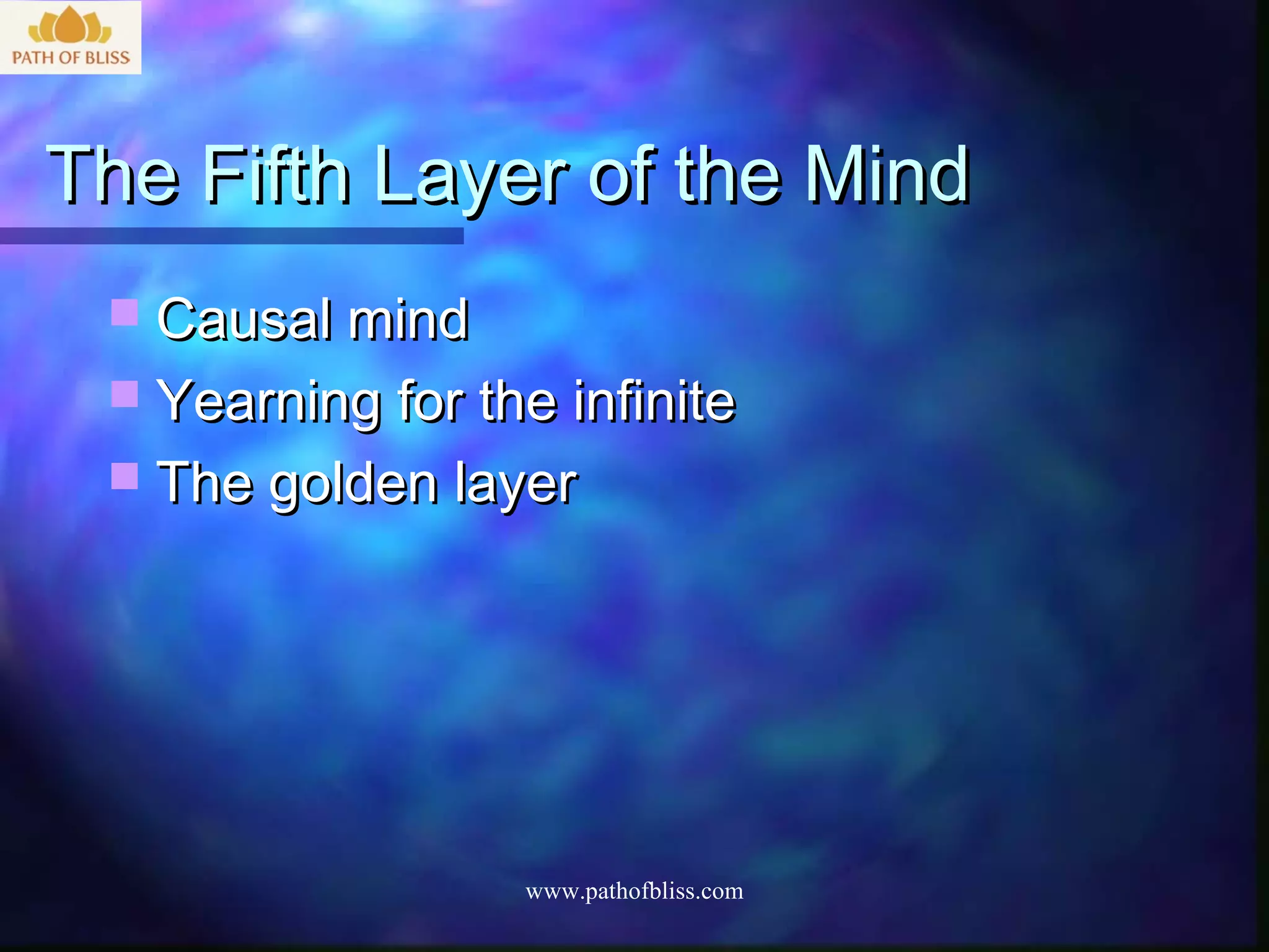 The Fifth Layer of the Mind
  Causal mind
  Yearning for the infinite
  The golden layer




                  www.pathofbliss.com
 