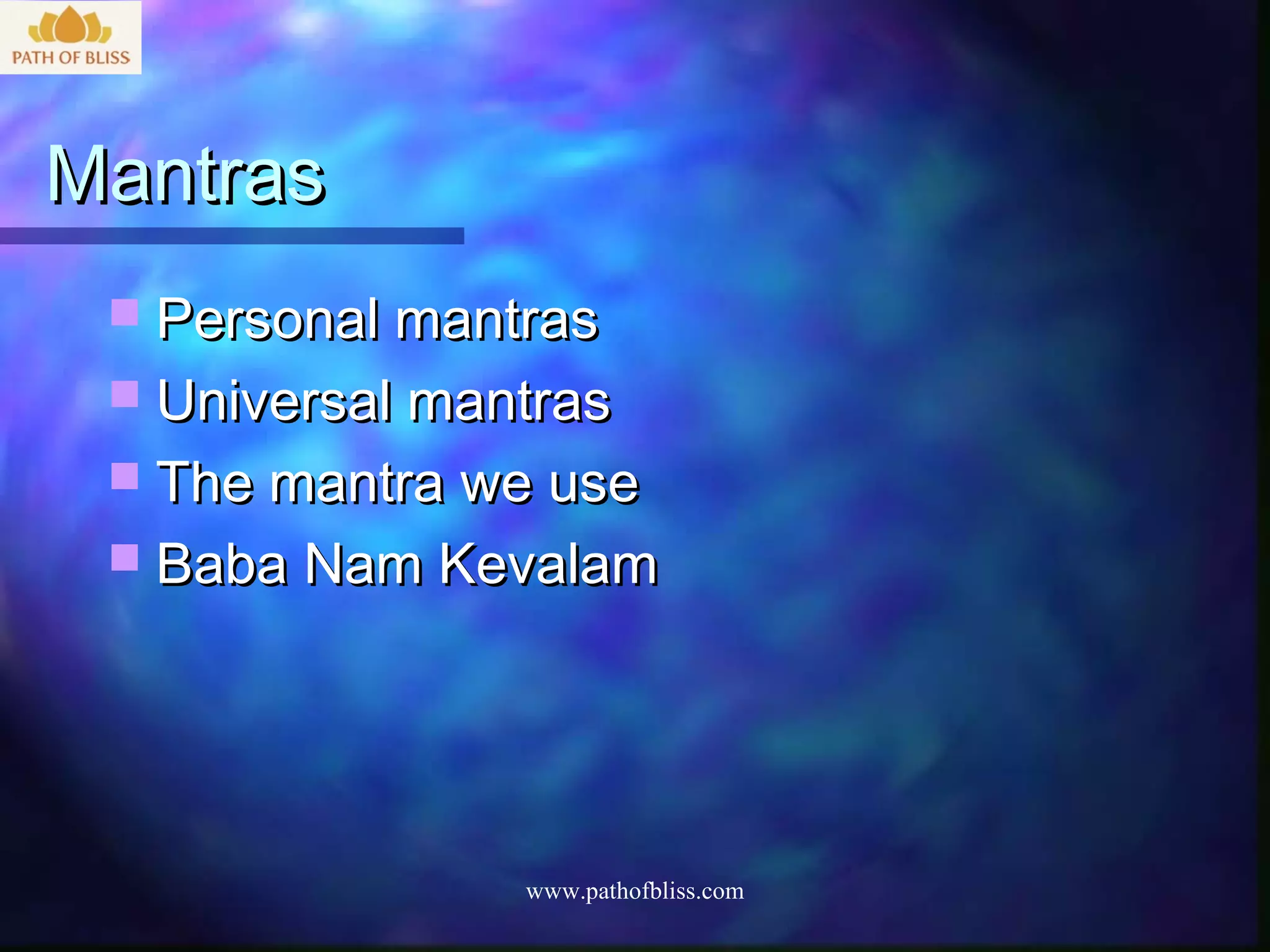 Mantras
  Personal mantras
  Universal mantras
  The mantra we use
  Baba Nam Kevalam




                www.pathofbliss.com
 