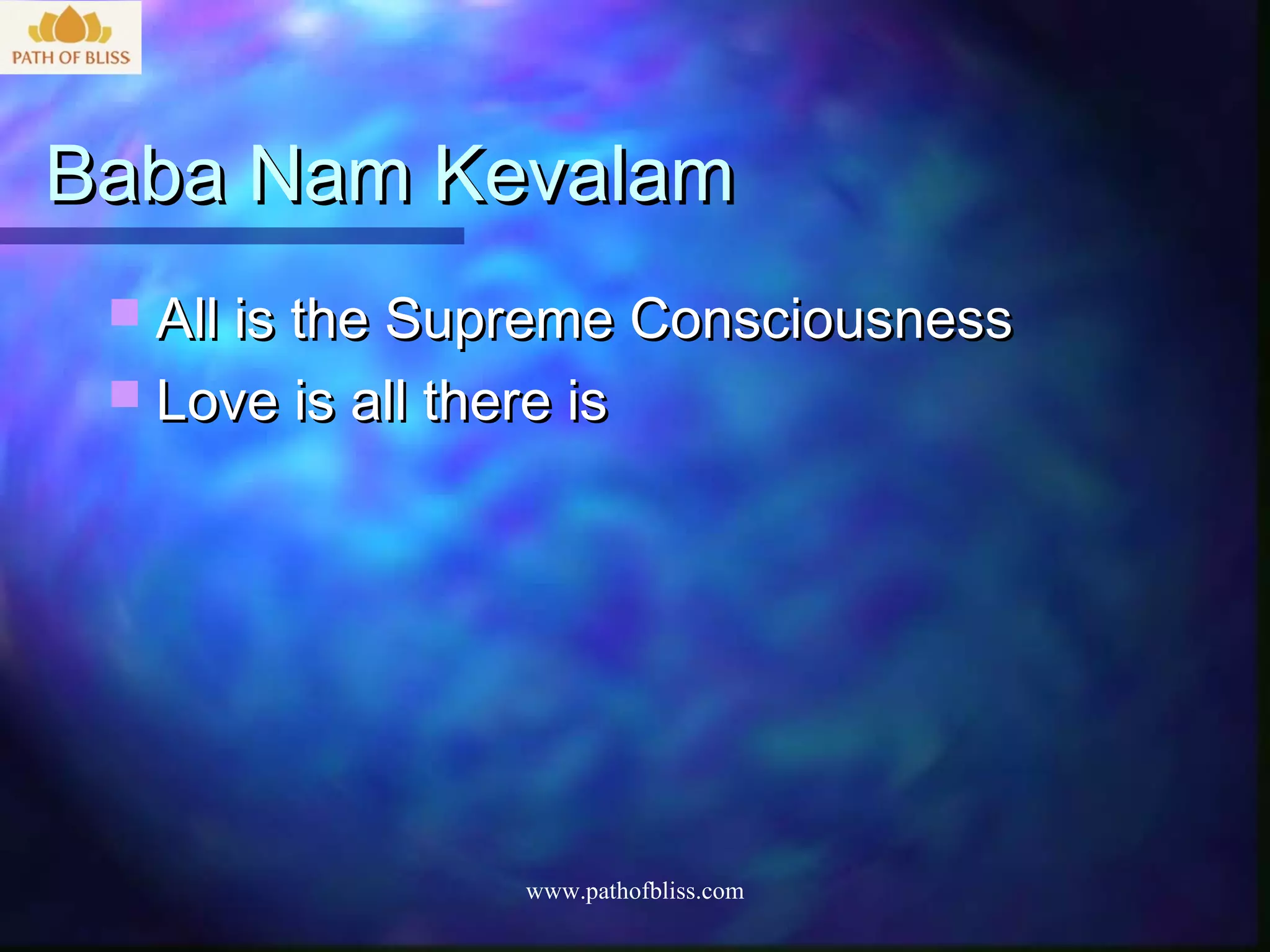 Baba Nam Kevalam
  All is the Supreme Consciousness
  Love is all there is




                   www.pathofbliss.com
 
