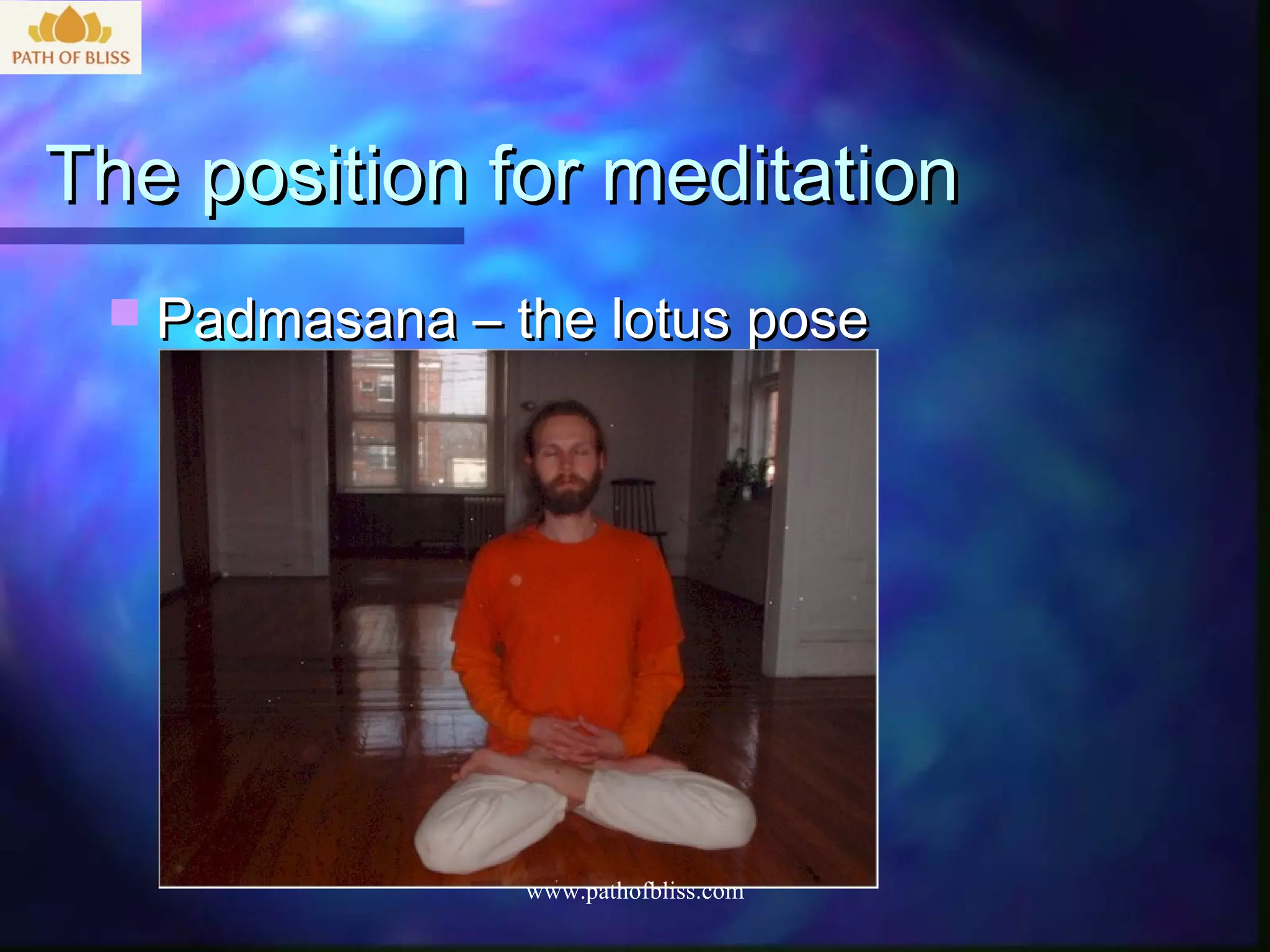 The position for meditation
  Padmasana – the lotus pose




                www.pathofbliss.com
 