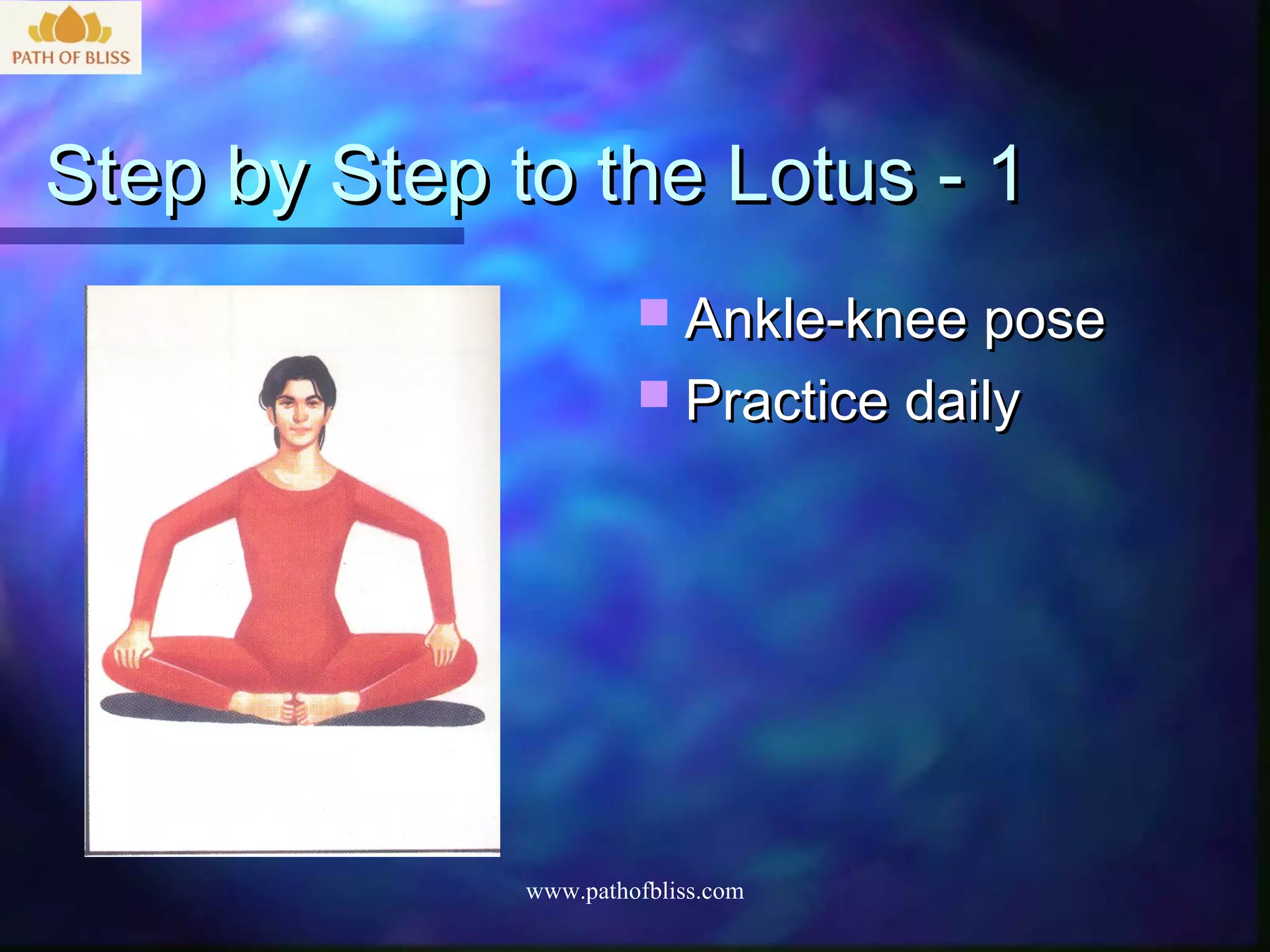 Step by Step to the Lotus - 1
                        Ankle-knee pose
                        Practice daily




              www.pathofbliss.com
 