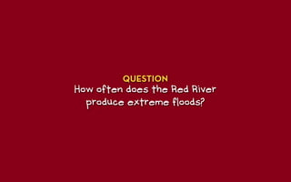 QUESTION
How often does the Red River
  produce extreme floods?
 