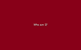 Who am I?
 