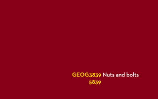 GEOG3839 Nuts and bolts
GEOG5839
 