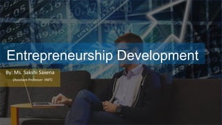 Entrepreneurship Development
By: Ms. Sakshi Saxena
(Assistant Professor- IIMT)
 
