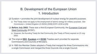 B. Development of the European Union
1. Introduction
 Euratom = promotes the joint development of nuclear energy for peac...