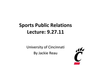 Sports Public Relations Lecture: 9.27.11 University of Cincinnati By Jackie Reau 