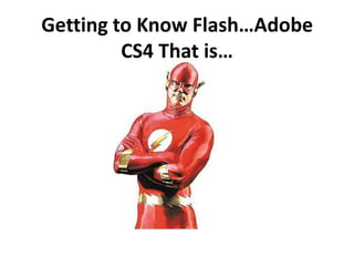 Getting to Know Flash…Adobe CS4 That is… 