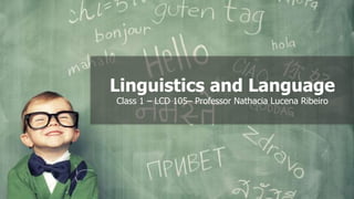 Linguistics and Language
Class 1 – LCD 105– Professor Nathacia Lucena Ribeiro
 