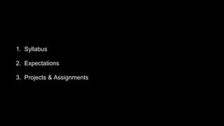 1. Syllabus
2. Expectations
3. Projects & Assignments
 