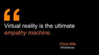 Virtual reality is the ultimate
empathy machine.
VRSEWorks
Chris Milk
 