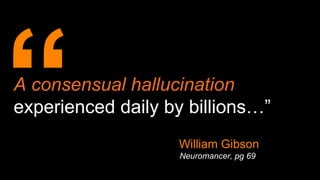 A consensual hallucination
experienced daily by billions…”
Neuromancer, pg 69
William Gibson
 