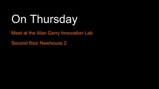 On Thursday
Meet at the Alan Gerry Innovation Lab
Second floor Newhouse 2
 