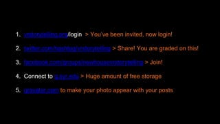 1. vrstorytelling.org/login > You’ve been invited, now login!
2. twitter.com/hashtag/vrstorytelling > Share! You are graded on this!
3. facebook.com/groups/newhousevrstorytelling > Join!
4. Connect to g.syr.edu > Huge amount of free storage
5. gravatar.com to make your photo appear with your posts
 