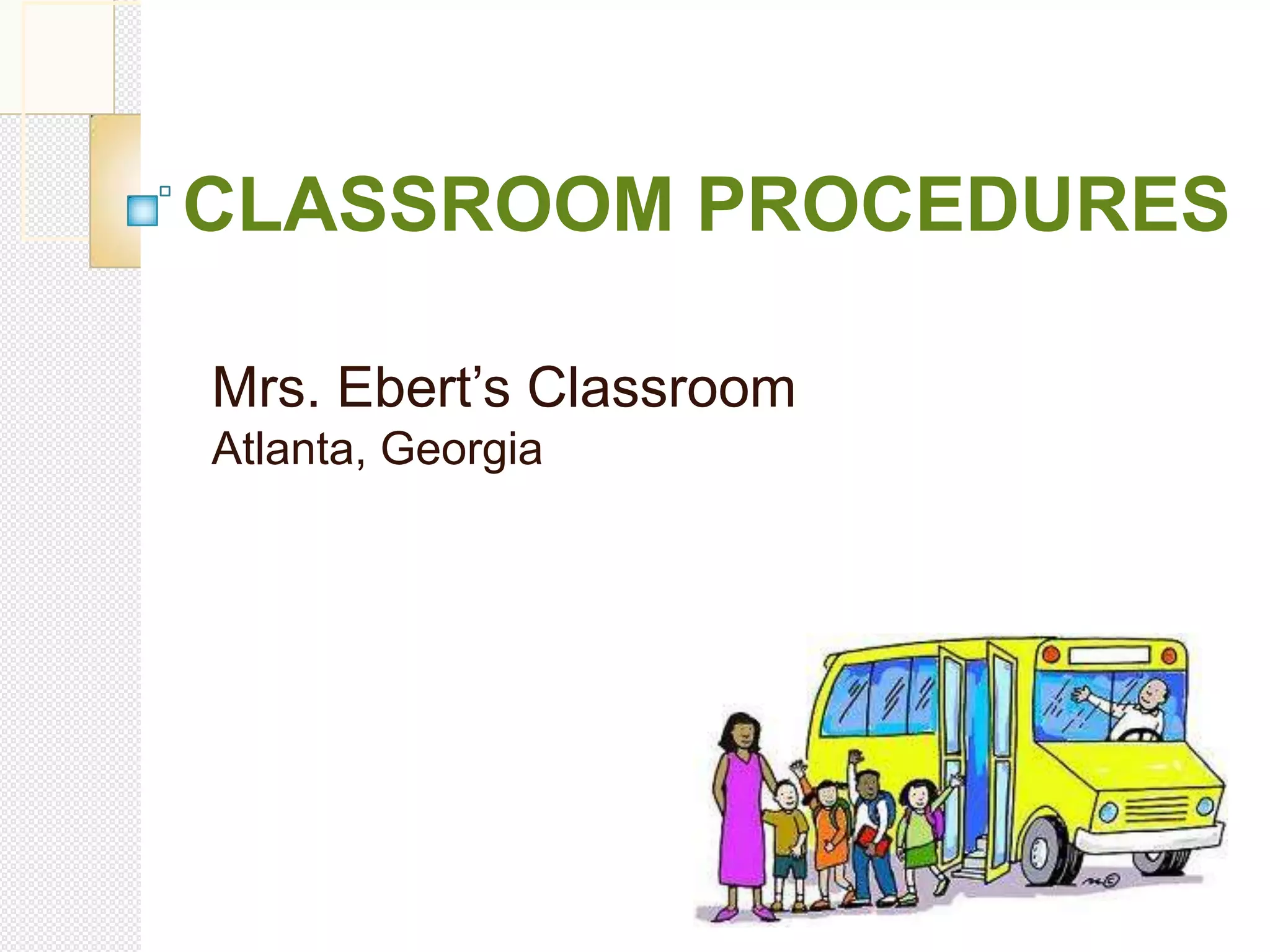 CLASSROOM PROCEDURES
Mrs. Ebert’s Classroom
Atlanta, Georgia