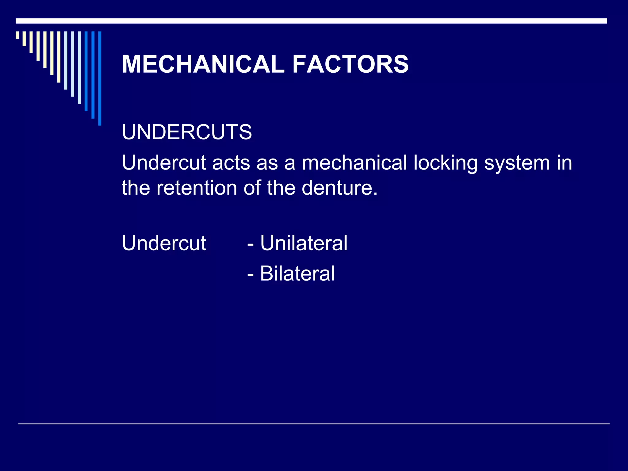 MECHANICAL FACTORS
UNDERCUTS
Undercut acts as a mechanical locking system in
the retention of the denture.
Undercut - Unilateral
- Bilateral
 