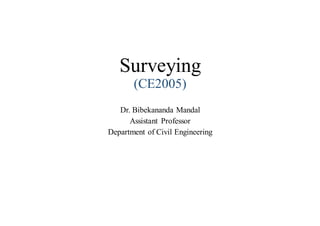 Surveying
(CE2005)
Dr. Bibekananda Mandal
Assistant Professor
Department of Civil Engineering
 