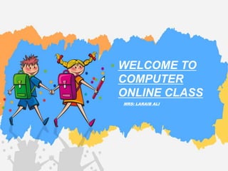 MRS: LARAIB ALI
WELCOME TO
COMPUTER
ONLINE CLASS
 